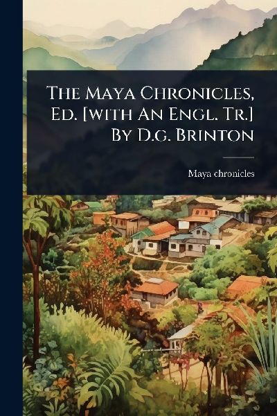 The Maya Chronicles, Ed. [with An Engl. Tr.] By D.g. Brinton
