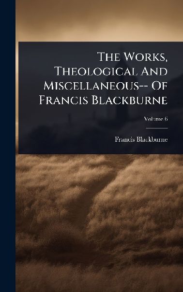 The Works, Theological And Miscellaneous-- Of Francis Blackburne