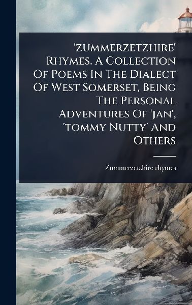 zummerzetzhire Rhymes. A Collection Of Poems In The Dialect Of West Somerset, Being The Personal Adventures Of jan, tommy Nutty And Others