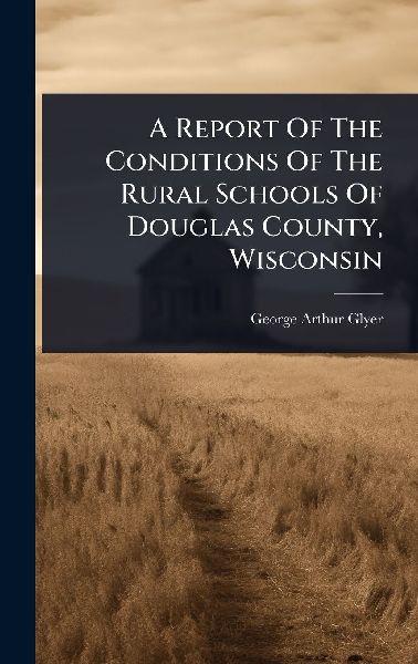 A Report Of The Conditions Of The Rural Schools Of Douglas County, Wisconsin