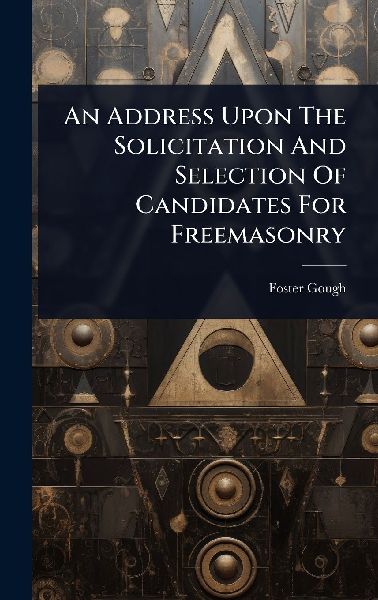 An Address Upon The Solicitation And Selection Of Candidates For Freemasonry
