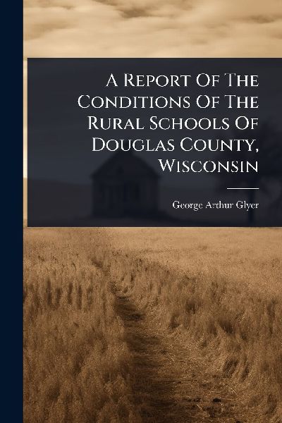 A Report Of The Conditions Of The Rural Schools Of Douglas County, Wisconsin