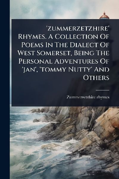 zummerzetzhire Rhymes. A Collection Of Poems In The Dialect Of West Somerset, Being The Personal Adventures Of jan, tommy Nutty And Others
