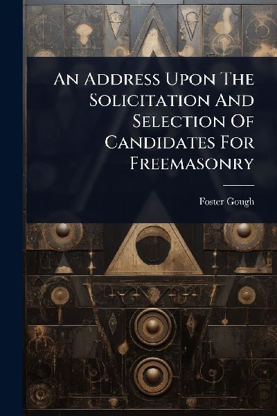 An Address Upon The Solicitation And Selection Of Candidates For Freemasonry