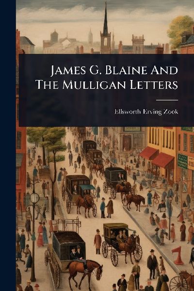 James G. Blaine And The Mulligan Letters