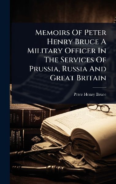 Memoirs Of Peter Henry Bruce A Military Officer In The Services Of Prussia, Russia And Great Britain