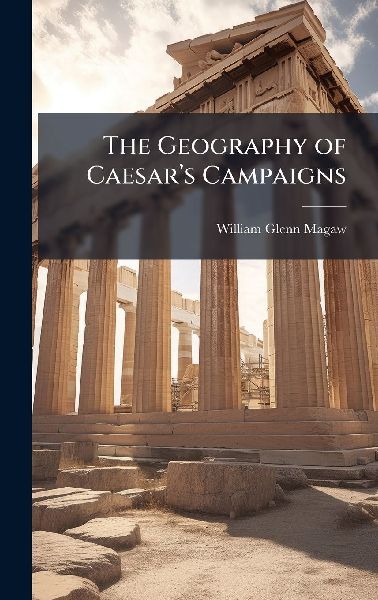 The Geography of Caesarâ&#128;(TM)s Campaigns