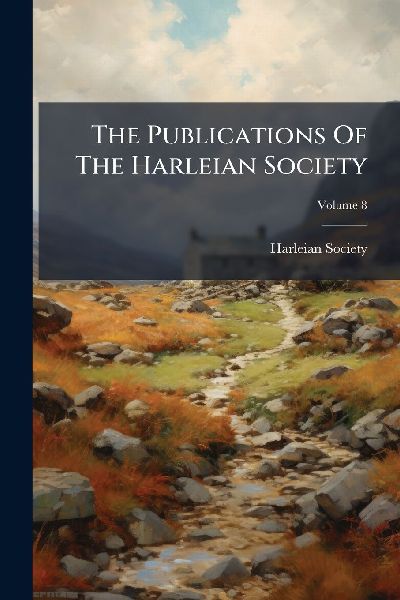 The Publications Of The Harleian Society