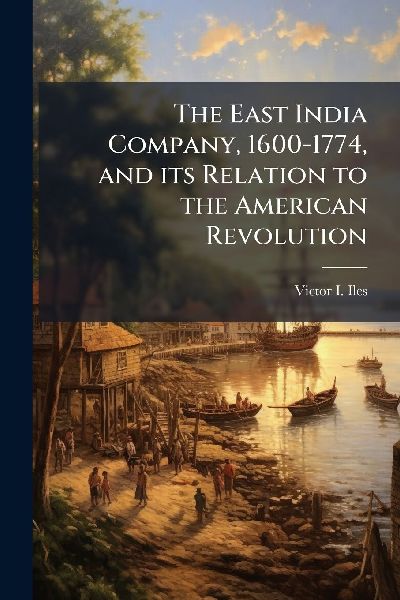 The East India Company, 1600-1774, and its Relation to the American Revolution