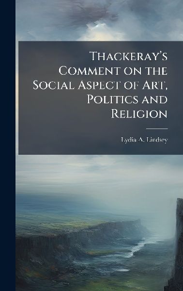 Thackerayâ&#128;(TM)s Comment on the Social Aspect of Art, Politics and Religion