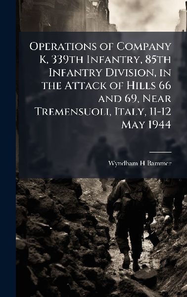 Operations of Company K, 339th Infantry, 85th Infantry Division, in the Attack of Hills 66 and 69, Near Tremensuoli, Italy, 11-12 May 1944