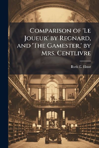 Comparison of 'Le Joueur' by Regnard, and 'The Gamester, ' by Mrs. Centlivre