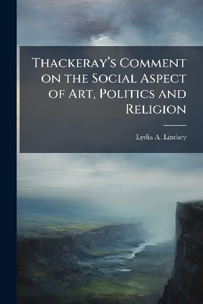 Thackerayâ&#128;(TM)s Comment on the Social Aspect of Art, Politics and Religion