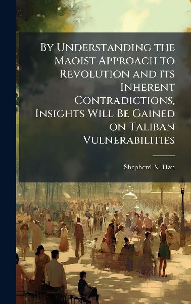 By Understanding the Maoist Approach to Revolution and its Inherent Contradictions, Insights Will Be Gained on Taliban Vulnerabilities