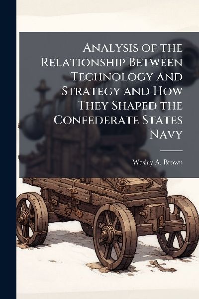 Analysis of the Relationship Between Technology and Strategy and How They Shaped the Confederate States Navy