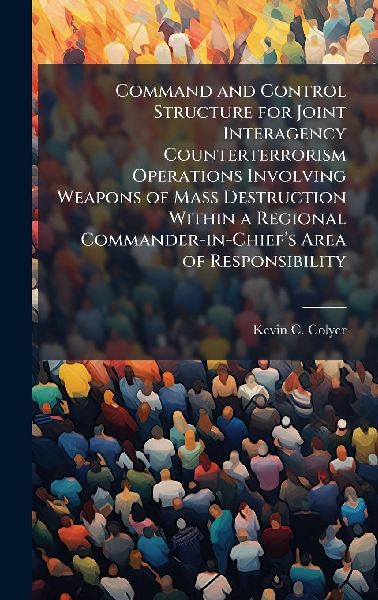 Command and Control Structure for Joint Interagency Counterterrorism Operations Involving Weapons of Mass Destruction Within a Regional Commander-in-Chiefâ&#128;(TM)s Area of Responsibility
