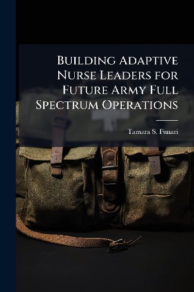 Building Adaptive Nurse Leaders for Future Army Full Spectrum Operations