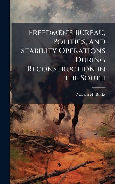 Freedmen's Bureau, Politics, and Stability Operations During Reconstruction in the South