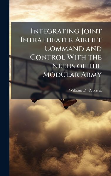 Integrating Joint Intratheater Airlift Command and Control With the Needs of the Modular Army