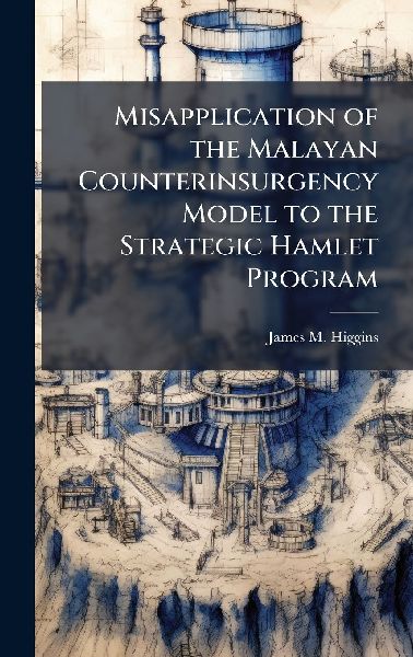 Misapplication of the Malayan Counterinsurgency Model to the Strategic Hamlet Program