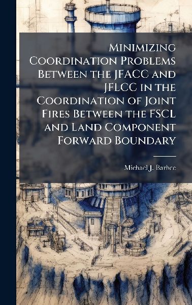 Minimizing Coordination Problems Between the JFACC and JFLCC in the Coordination of Joint Fires Between the FSCL and Land Component Forward Boundary