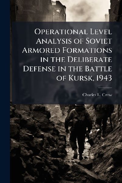 Operational Level Analysis of Soviet Armored Formations in the Deliberate Defense in the Battle of Kursk, 1943