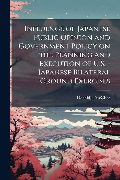 Influence of Japanese Public Opinion and Government Policy on the Planning and Execution of U.S. - Japanese Bilateral Ground Exercises