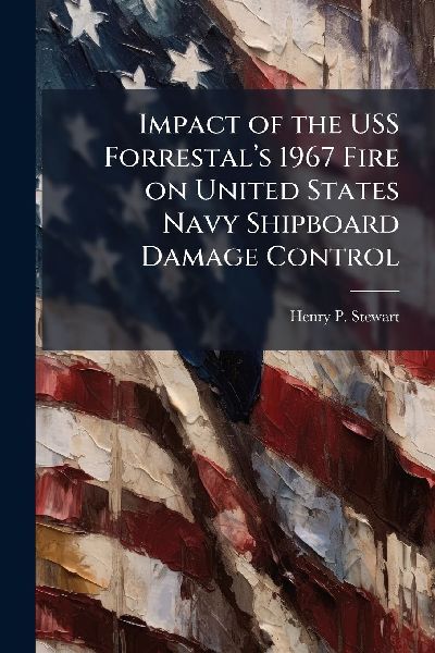 Impact of the USS Forrestalâ&#128;(TM)s 1967 Fire on United States Navy Shipboard Damage Control