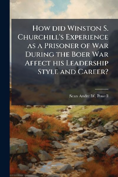 How did Winston S. Churchills Experience as a Prisoner of War During the Boer War Affect his Leadership Style and Career?
