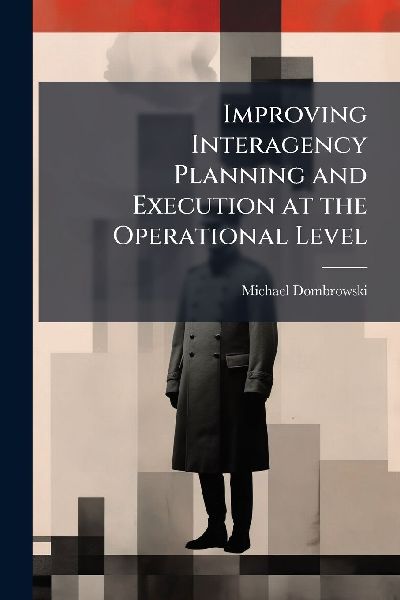 Improving Interagency Planning and Execution at the Operational Level