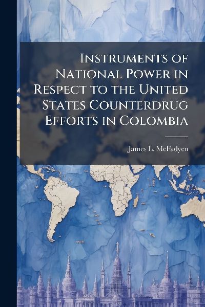 Instruments of National Power in Respect to the United States Counterdrug Efforts in Colombia