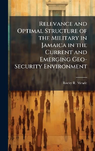 Relevance and Optimal Structure of the Military in Jamaica in the Current and Emerging Geo-Security Environment