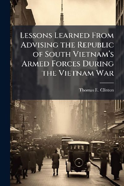 Lessons Learned From Advising the Republic of South Vietnamâ&#128;(TM)s Armed Forces During the Vietnam War