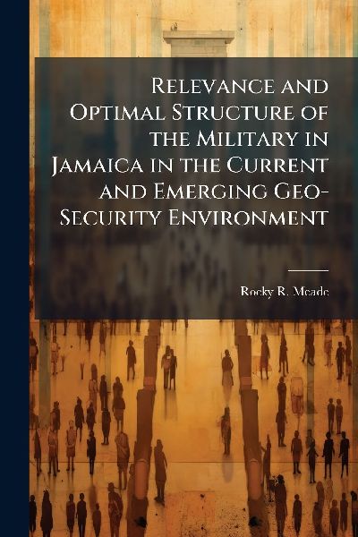 Relevance and Optimal Structure of the Military in Jamaica in the Current and Emerging Geo-Security Environment