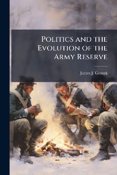 Politics and the Evolution of the Army Reserve