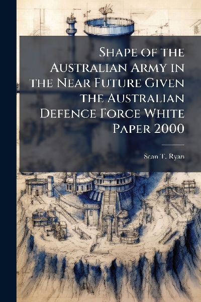 Shape of the Australian Army in the Near Future Given the Australian Defence Force White Paper 2000
