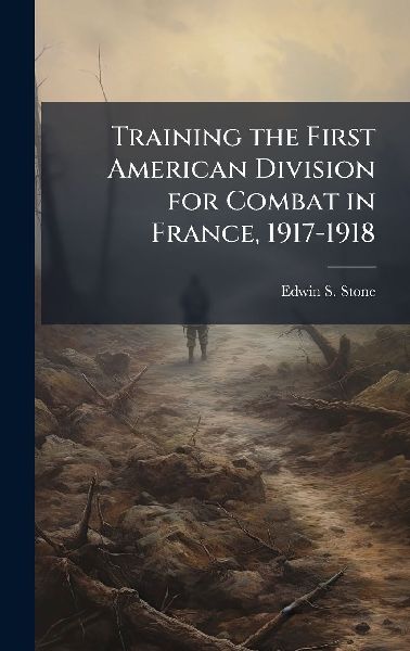 Training the First American Division for Combat in France, 1917-1918