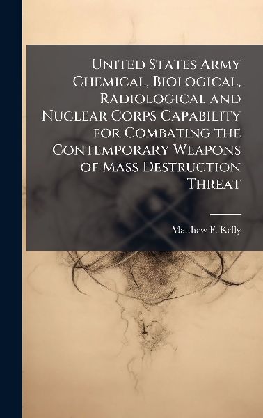 United States Army Chemical, Biological, Radiological and Nuclear Corps Capability for Combating the Contemporary Weapons of Mass Destruction Threat
