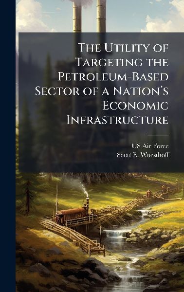 The Utility of Targeting the Petroleum-Based Sector of a Nationâ&#128;(TM)s Economic Infrastructure