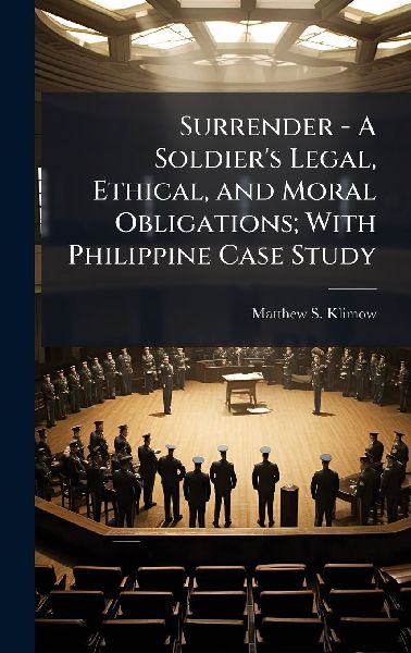 Surrender - A Soldier's Legal, Ethical, and Moral Obligations; With Philippine Case Study