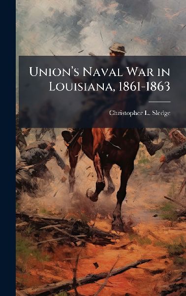 Unionâ&#128;(TM)s Naval War in Louisiana, 1861-1863