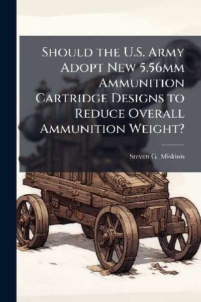 Should the U.S. Army Adopt New 5.56mm Ammunition Cartridge Designs to Reduce Overall Ammunition Weight?