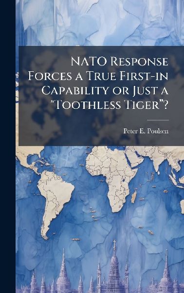 NATO Response Forces a True First-in Capability or Just a Toothless Tigerâ&#128;&#157;?