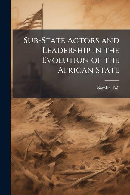 Sub-State Actors and Leadership in the Evolution of the African State