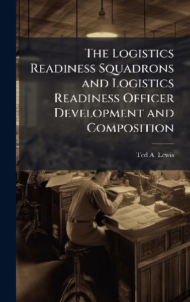 The Logistics Readiness Squadrons and Logistics Readiness Officer Development and Composition