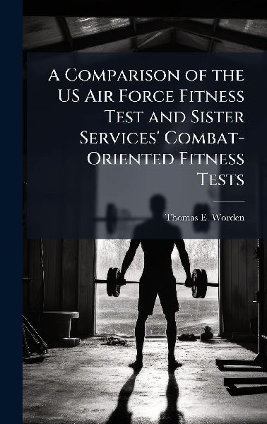 A Comparison of the US Air Force Fitness Test and Sister Services Combat-Oriented Fitness Tests