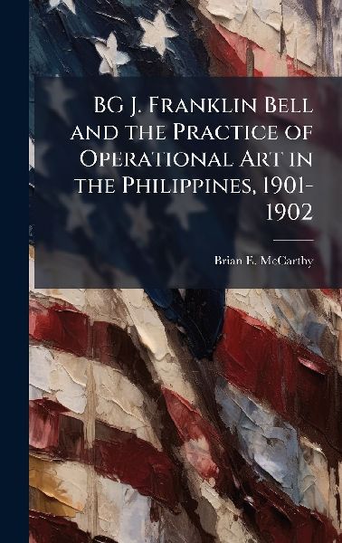 BG J. Franklin Bell and the Practice of Operational Art in the Philippines, 1901-1902