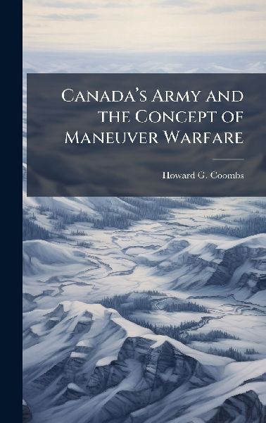 Canadaâ&#128;(TM)s Army and the Concept of Maneuver Warfare