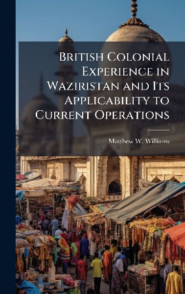 British Colonial Experience in Waziristan and Its Applicability to Current Operations