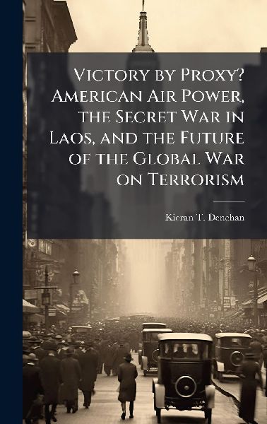 Victory by Proxy? American Air Power, the Secret War in Laos, and the Future of the Global War on Terrorism